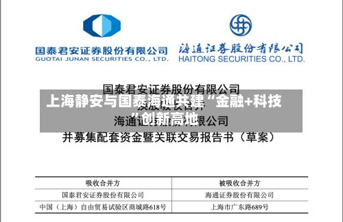 上海静安与国泰海通共建“金融+科技	”创新高地-第2张图片