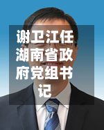 谢卫江任湖南省政府党组书记