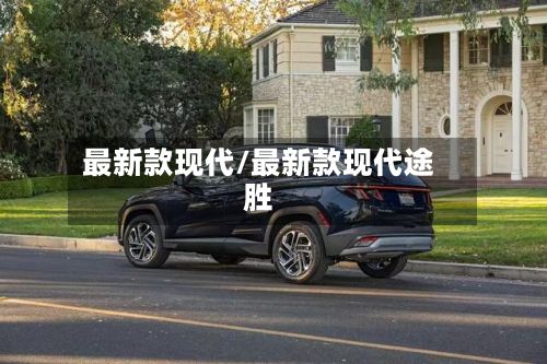 最新款现代/最新款现代途胜-第1张图片