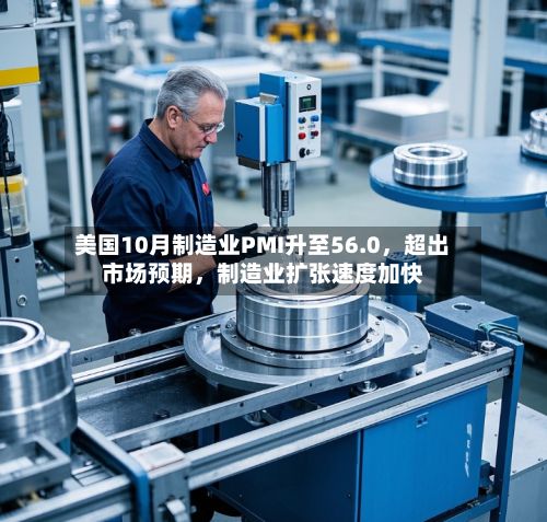 美国10月制造业PMI升至56.0，超出市场预期，制造业扩张速度加快