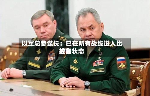 以军总参谋长：已在所有战线进入比较高戒备状态-第2张图片