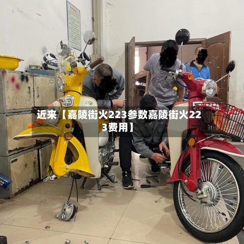 近来【嘉陵街火223参数嘉陵街火223费用】-第2张图片