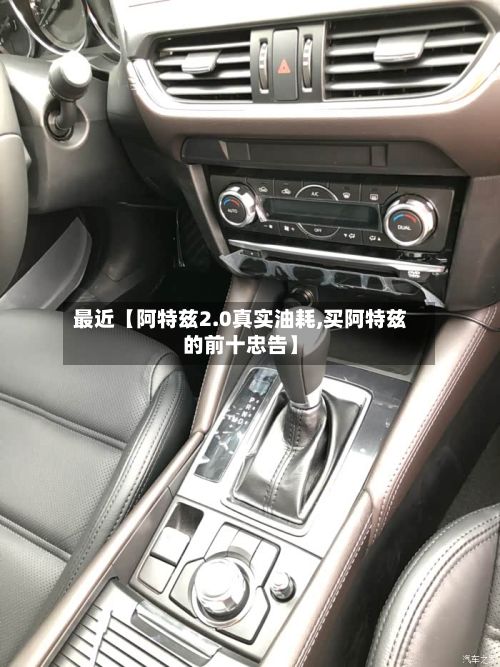 最近【阿特兹2.0真实油耗,买阿特兹的前十忠告】