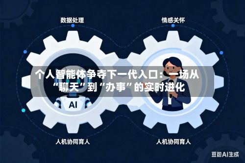 个人智能体争夺下一代入口：一场从“聊天	”到“办事”的实时进化-第3张图片